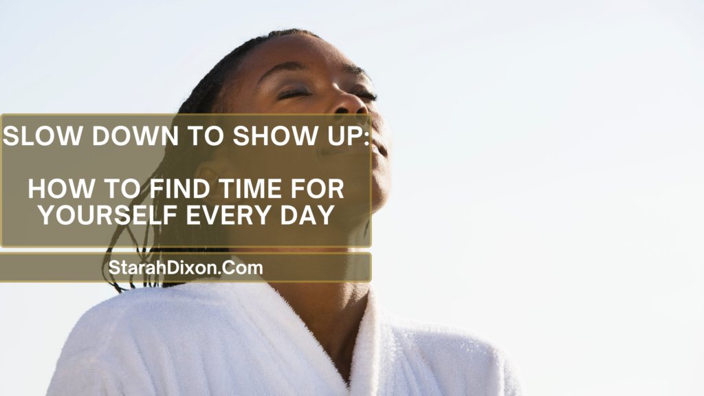 A serene woman in a white robe standing outdoors, eyes closed and basking in the sunlight, embodying calmness and self-reflection. Text overlay reads: 'Slow Down to Show Up: How to Find Time for Yourself Every Day – StarahDixon.Com.