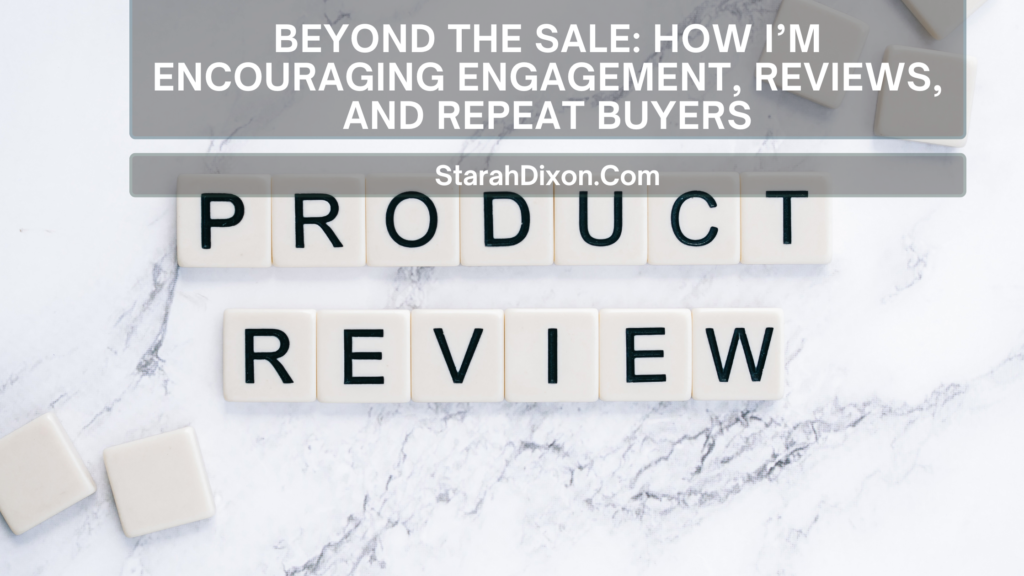 Beyond the Sale: How I’m Encouraging Engagement, Reviews, and Repeat Buyers